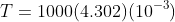 T=1000(4.302)(10^{-3})