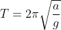 T=2\pi\sqrt\frac{a}{g}