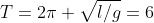 T=2\pi \sqrt{l/g}=6