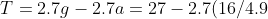 T=2.7g-2.7a=27-2.7(16/4.9)=18.18