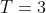 T=3