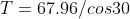 T=67.96/cos30