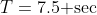 T=7.5\text{ sec}
