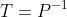T=P^{-1}