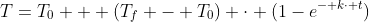 T=T_{0} + (T_{f} - T_{0}) \cdot (1-e^{- k\cdot t})
