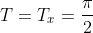 T=T_x=\frac{\pi}{2}