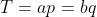 T=ap=bq