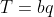 T=bq