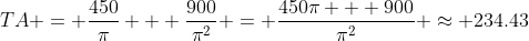 TA = \frac{450}{\pi} + \frac{900}{\pi^2} = \frac{450\pi + 900}{\pi^2} \approx 234.43