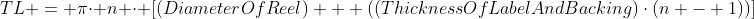 TL = \pi\cdot n \cdot \left[(DiameterOfReel) + ((ThicknessOfLabelAndBacking)\cdot(n - 1))\right]