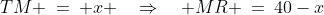 TM \:=\: x \quad\Rightarrow\quad MR \:=\:40-x