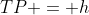 TP = h
