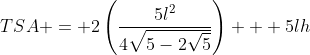 TSA = 2\left(\frac{5l^2}{4\sqrt{5-2\sqrt{5}}}\right) + 5lh