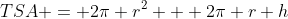 TSA = 2\pi r^2 + 2\pi r h