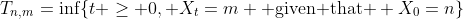 T_{n,m}=\inf\{t \geq 0, X_t=m \mbox{ given that } X_0=n\}