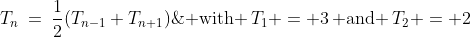 \text{A sequence satisfies: }\;T_{n}\:=\:\frac{1}{2}(T_{n-1}+T_{n+1})\;\text{ with }\,T_{1} = 3\,\text{ and }\,T_{2} = 2