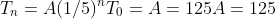 T_{n}=A(1/5)^n\\T_{0}=A=125\\A=125