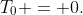T_0 = 0.