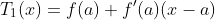 T_1(x)=f(a)+f'(a)(x-a)