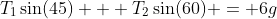 T_1\sin(45) + T_2\sin(60) = 6g