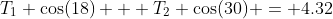 T_1 \cos(18) + T_2 \cos(30) = 4.32