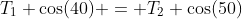 T_1 \cos(40) = T_2 \cos(50)
