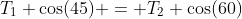 T_1 \cos(45) = T_2 \cos(60)