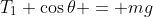T_1 \cos{\theta} = mg