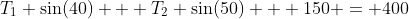 T_1 \sin(40) + T_2 \sin(50) + 150 = 400