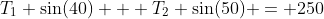 T_1 \sin(40) + T_2 \sin(50) = 250