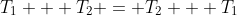 T_1 + T_2 = T_2 + T_1