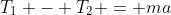 T_1 - T_2 = ma