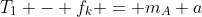 T_1 - f_k = m_A a