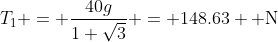 T_1 = \frac{40g}{1+\sqrt3} = 148.63 \text{ N}