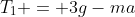 T_1 = 3g-ma