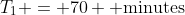 T_1 = 70 \text{ minutes}