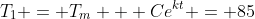 T_1 = T_m + Ce^{kt} = 85