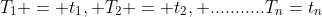 T_1 = t_1, T_2 = t_2, ...........T_n=t_n
