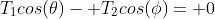 T_1cos(\theta)- T_2cos(\phi)= 0