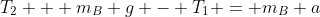 T_2 + m_B g - T_1 = m_B a