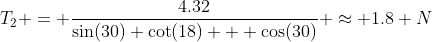 T_2 = \frac{4.32}{\sin(30) \cot(18) + \cos(30)} \approx 1.8 N
