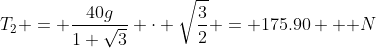 T_2 = \frac{40g}{1+\sqrt3} \cdot \sqrt{\frac{3}{2}} = 175.90 \text { N}
