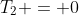 T_2 = 0