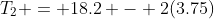 T_2 = 18.2 - 2(3.75)