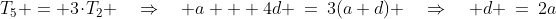 T_5 = 3\!\cdot\!T_2 \quad\Rightarrow\quad a + 4d \:=\:3(a+d) \quad\Rightarrow\quad d \:=\:2a