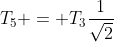 T_5 = T_3\frac{1}{\sqrt2}