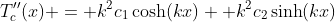 T_c''(x) = k^2c_1\cosh(kx) +k^2c_2\sinh(kx)