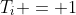 T_i = 1