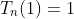T_n(1)=1