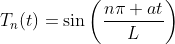 T_n(t)=\sin\bigg(\frac{n\pi at}{L}\bigg)